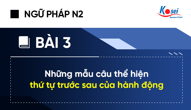 Ngữ pháp tiếng Nhật N2 - Bài 3: Những mẫu câu thể hiện thứ tự trước sau của hành động